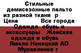    Стильные демисезонные пальто из разной ткани ,р 44-60 › Цена ­ 5 000 - Все города Одежда, обувь и аксессуары » Женская одежда и обувь   . Ямало-Ненецкий АО,Муравленко г.